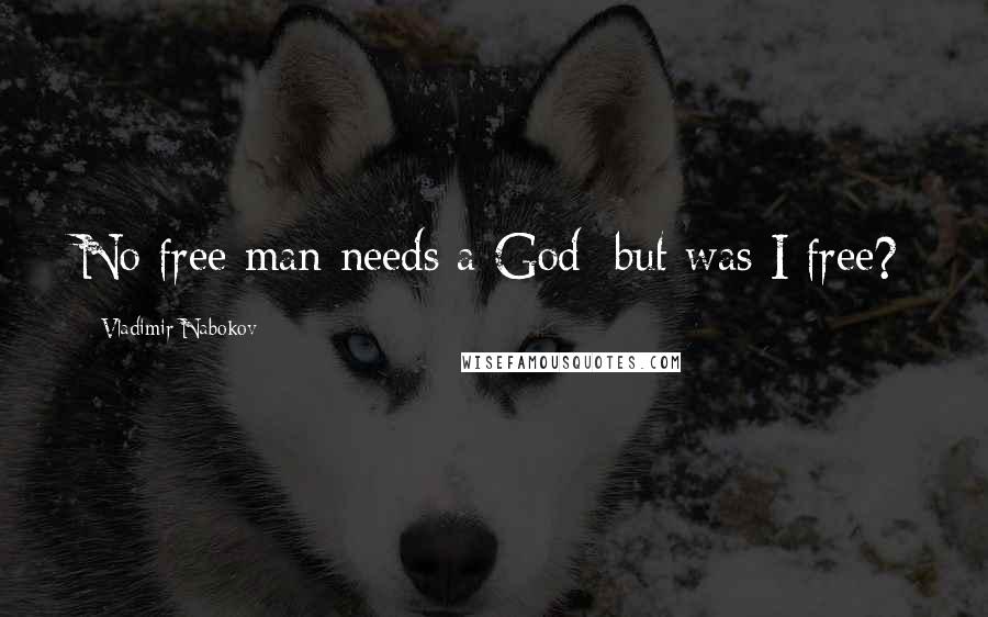 Vladimir Nabokov Quotes: No free man needs a God; but was I free?