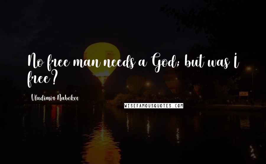 Vladimir Nabokov Quotes: No free man needs a God; but was I free?