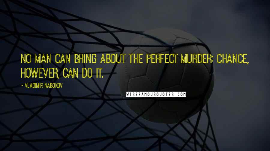Vladimir Nabokov Quotes: No man can bring about the perfect murder; chance, however, can do it.