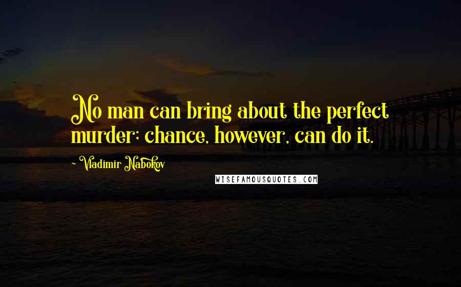Vladimir Nabokov Quotes: No man can bring about the perfect murder; chance, however, can do it.