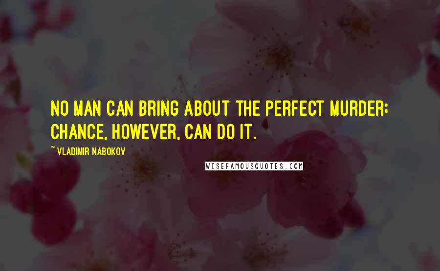 Vladimir Nabokov Quotes: No man can bring about the perfect murder; chance, however, can do it.
