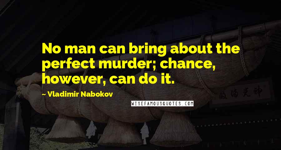 Vladimir Nabokov Quotes: No man can bring about the perfect murder; chance, however, can do it.