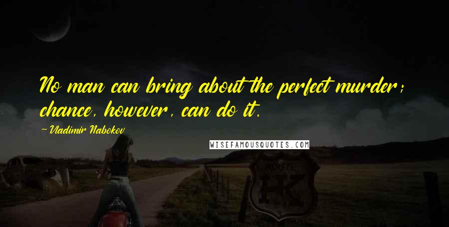 Vladimir Nabokov Quotes: No man can bring about the perfect murder; chance, however, can do it.