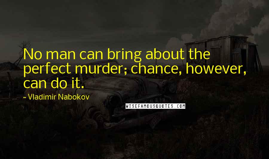 Vladimir Nabokov Quotes: No man can bring about the perfect murder; chance, however, can do it.