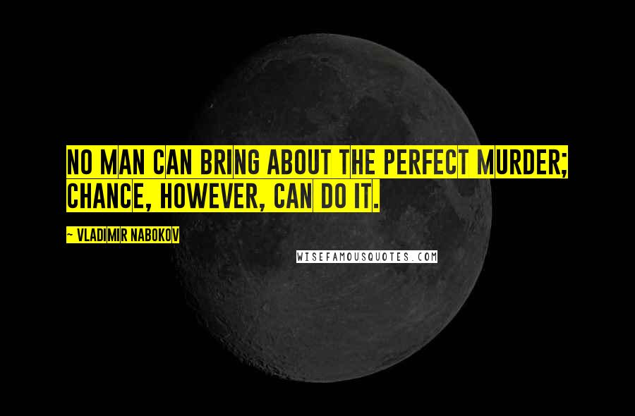 Vladimir Nabokov Quotes: No man can bring about the perfect murder; chance, however, can do it.