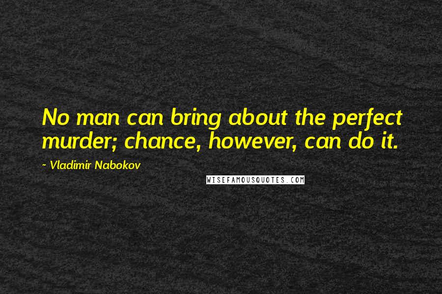 Vladimir Nabokov Quotes: No man can bring about the perfect murder; chance, however, can do it.