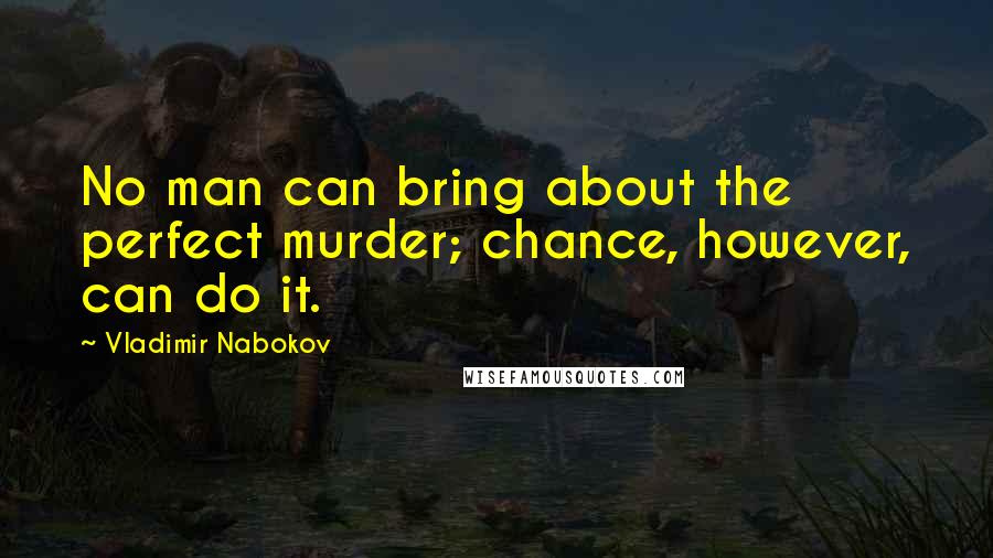 Vladimir Nabokov Quotes: No man can bring about the perfect murder; chance, however, can do it.