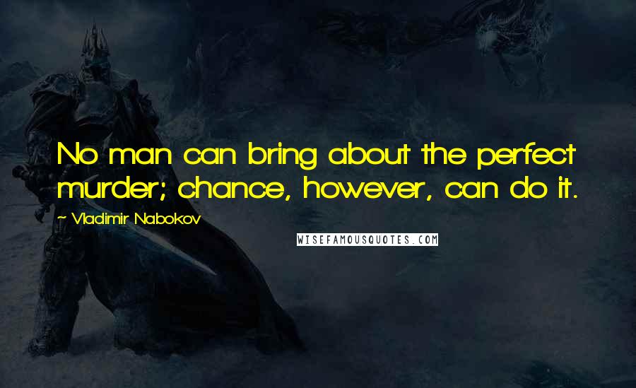 Vladimir Nabokov Quotes: No man can bring about the perfect murder; chance, however, can do it.