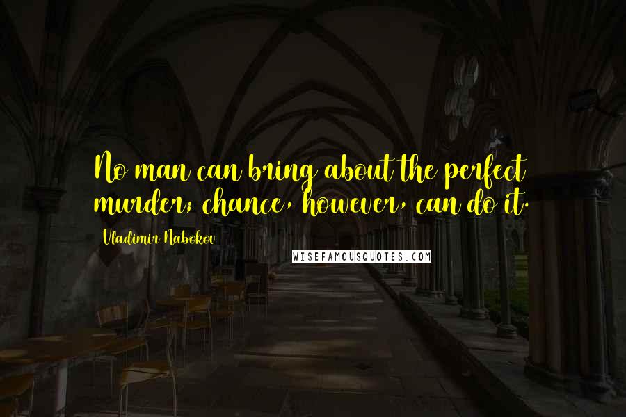 Vladimir Nabokov Quotes: No man can bring about the perfect murder; chance, however, can do it.