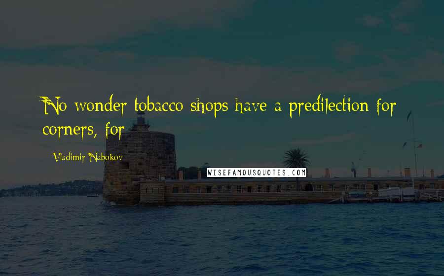 Vladimir Nabokov Quotes: No wonder tobacco shops have a predilection for corners, for