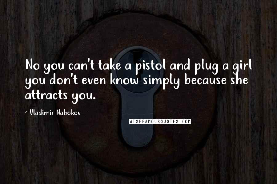 Vladimir Nabokov Quotes: No you can't take a pistol and plug a girl you don't even know simply because she attracts you.