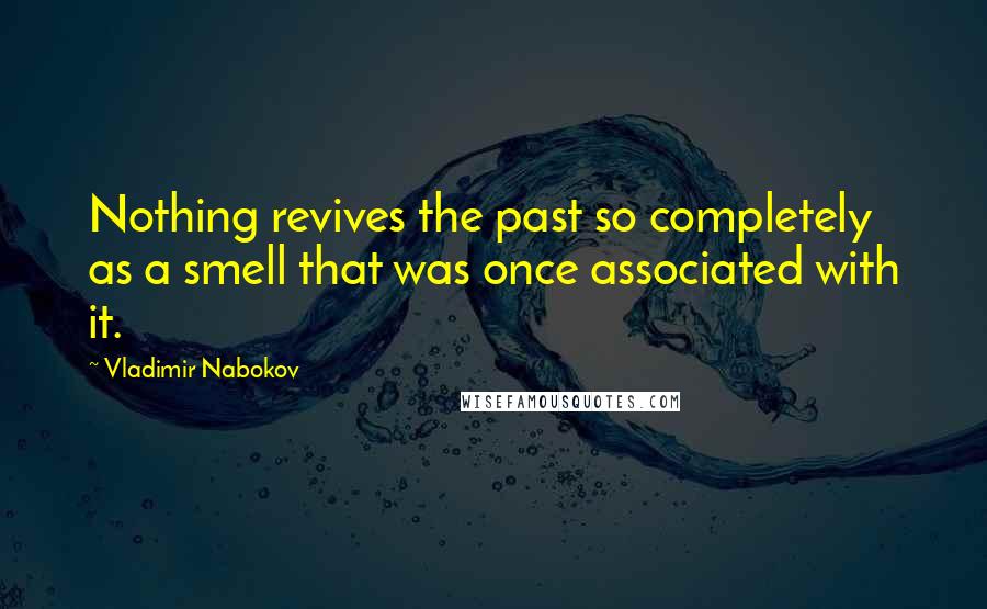 Vladimir Nabokov Quotes: Nothing revives the past so completely as a smell that was once associated with it.