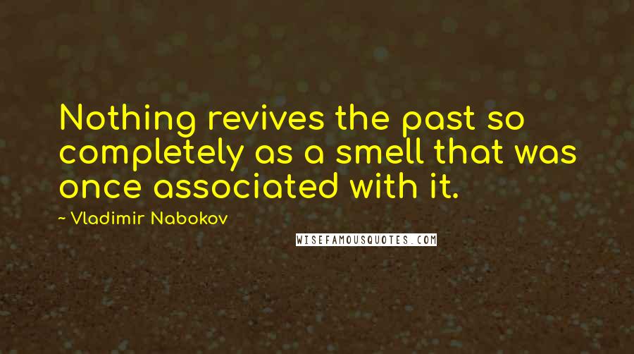 Vladimir Nabokov Quotes: Nothing revives the past so completely as a smell that was once associated with it.