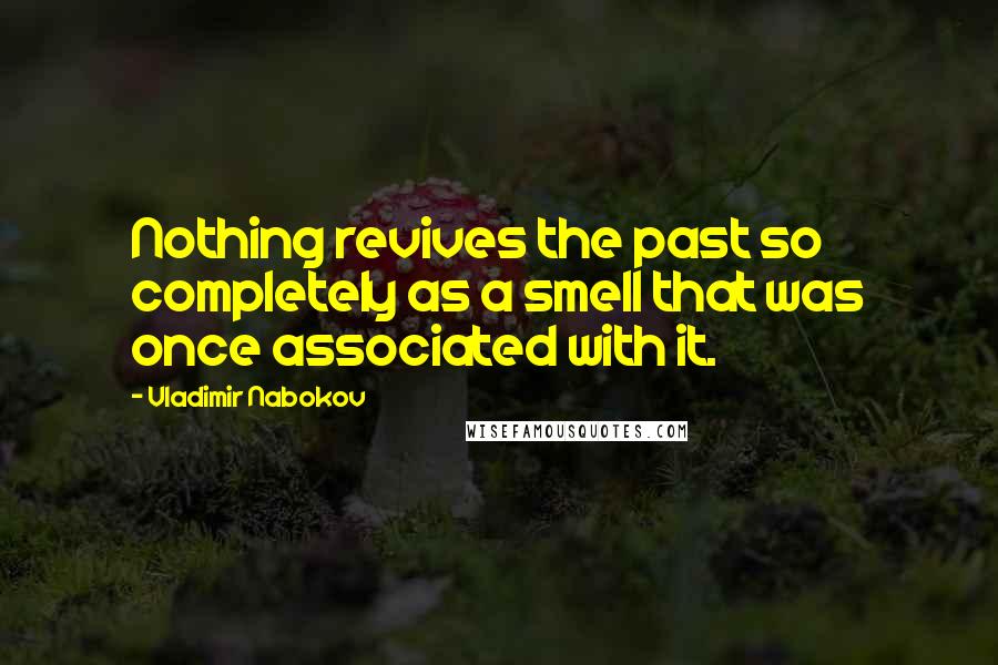 Vladimir Nabokov Quotes: Nothing revives the past so completely as a smell that was once associated with it.