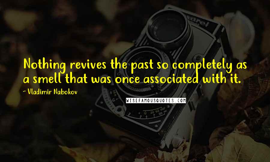 Vladimir Nabokov Quotes: Nothing revives the past so completely as a smell that was once associated with it.