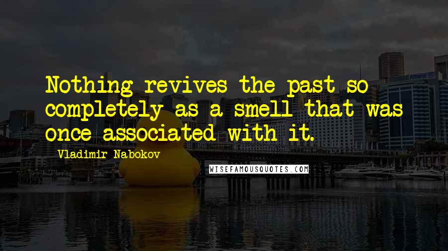 Vladimir Nabokov Quotes: Nothing revives the past so completely as a smell that was once associated with it.