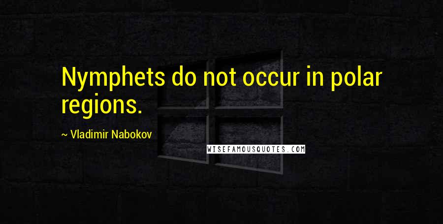 Vladimir Nabokov Quotes: Nymphets do not occur in polar regions.