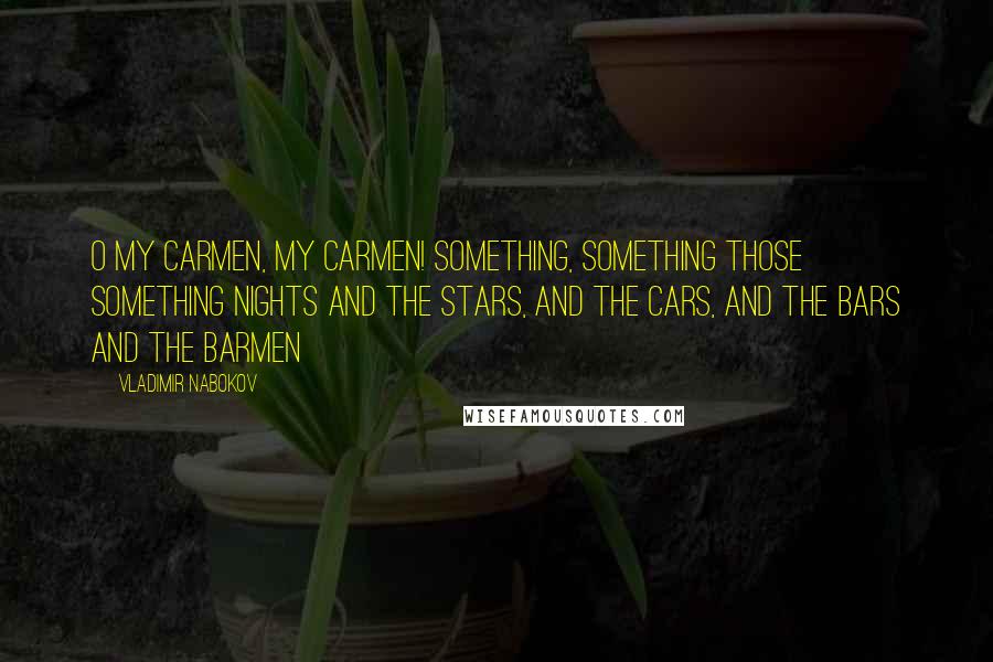 Vladimir Nabokov Quotes: O my Carmen, my Carmen! Something, something those something nights And the stars, and the cars, and the bars and the barmen ~