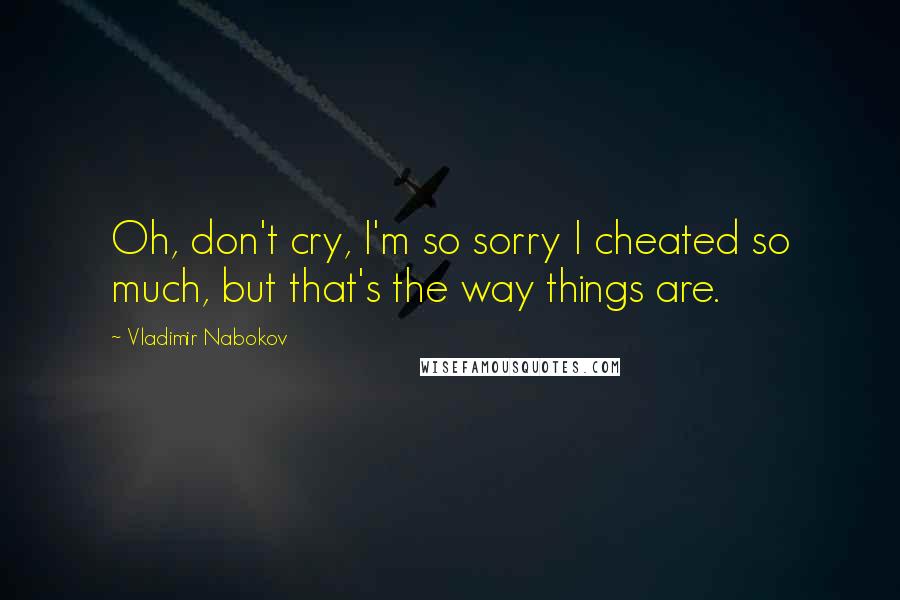 Vladimir Nabokov Quotes: Oh, don't cry, I'm so sorry I cheated so much, but that's the way things are.