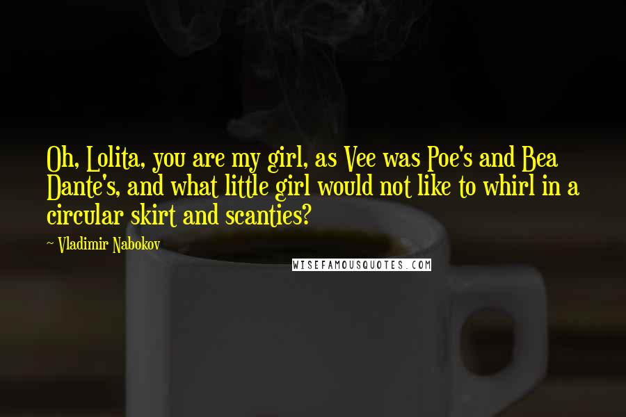 Vladimir Nabokov Quotes: Oh, Lolita, you are my girl, as Vee was Poe's and Bea Dante's, and what little girl would not like to whirl in a circular skirt and scanties?