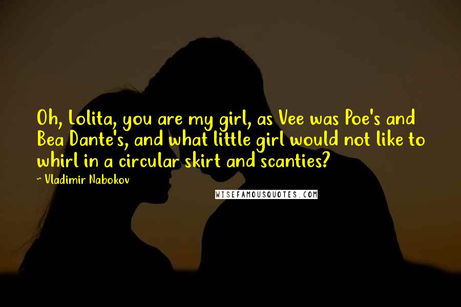 Vladimir Nabokov Quotes: Oh, Lolita, you are my girl, as Vee was Poe's and Bea Dante's, and what little girl would not like to whirl in a circular skirt and scanties?