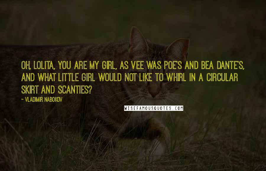 Vladimir Nabokov Quotes: Oh, Lolita, you are my girl, as Vee was Poe's and Bea Dante's, and what little girl would not like to whirl in a circular skirt and scanties?