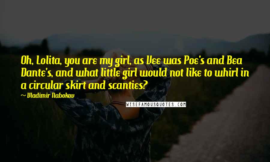 Vladimir Nabokov Quotes: Oh, Lolita, you are my girl, as Vee was Poe's and Bea Dante's, and what little girl would not like to whirl in a circular skirt and scanties?