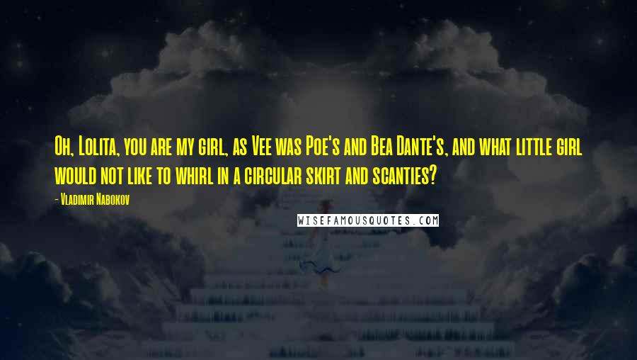 Vladimir Nabokov Quotes: Oh, Lolita, you are my girl, as Vee was Poe's and Bea Dante's, and what little girl would not like to whirl in a circular skirt and scanties?