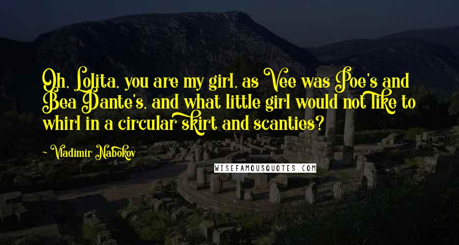 Vladimir Nabokov Quotes: Oh, Lolita, you are my girl, as Vee was Poe's and Bea Dante's, and what little girl would not like to whirl in a circular skirt and scanties?