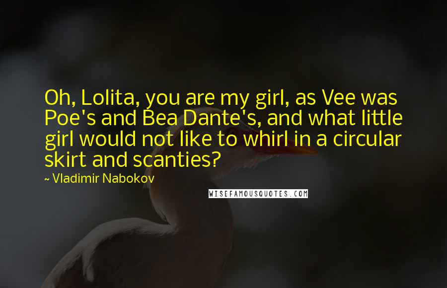 Vladimir Nabokov Quotes: Oh, Lolita, you are my girl, as Vee was Poe's and Bea Dante's, and what little girl would not like to whirl in a circular skirt and scanties?