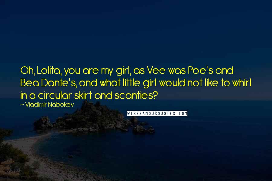 Vladimir Nabokov Quotes: Oh, Lolita, you are my girl, as Vee was Poe's and Bea Dante's, and what little girl would not like to whirl in a circular skirt and scanties?