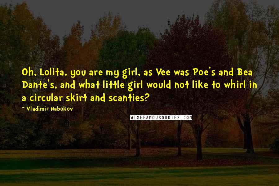 Vladimir Nabokov Quotes: Oh, Lolita, you are my girl, as Vee was Poe's and Bea Dante's, and what little girl would not like to whirl in a circular skirt and scanties?