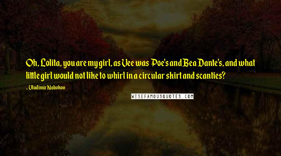 Vladimir Nabokov Quotes: Oh, Lolita, you are my girl, as Vee was Poe's and Bea Dante's, and what little girl would not like to whirl in a circular skirt and scanties?