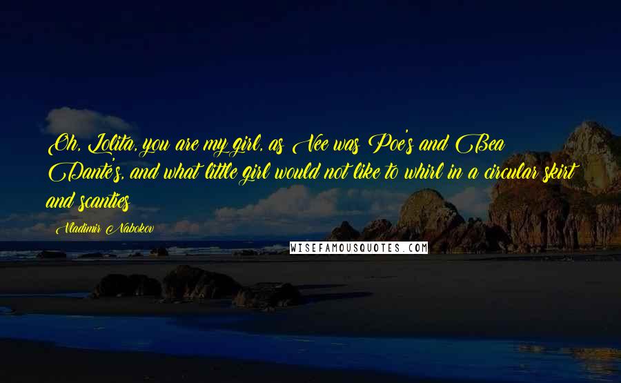 Vladimir Nabokov Quotes: Oh, Lolita, you are my girl, as Vee was Poe's and Bea Dante's, and what little girl would not like to whirl in a circular skirt and scanties?