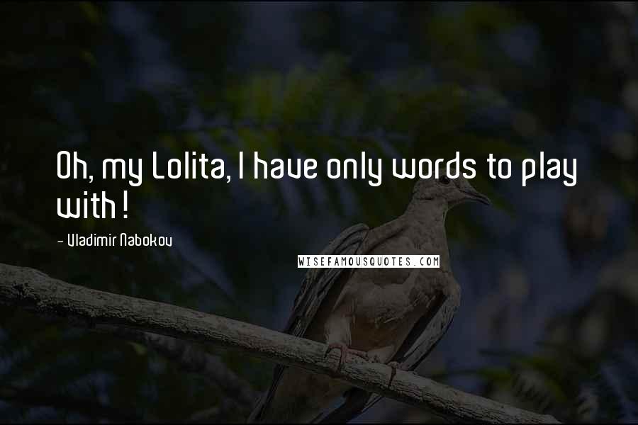 Vladimir Nabokov Quotes: Oh, my Lolita, I have only words to play with!