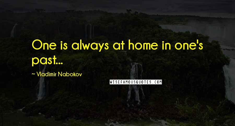 Vladimir Nabokov Quotes: One is always at home in one's past...