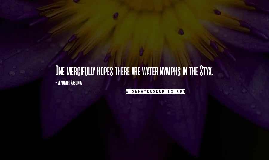 Vladimir Nabokov Quotes: One mercifully hopes there are water nymphs in the Styx.