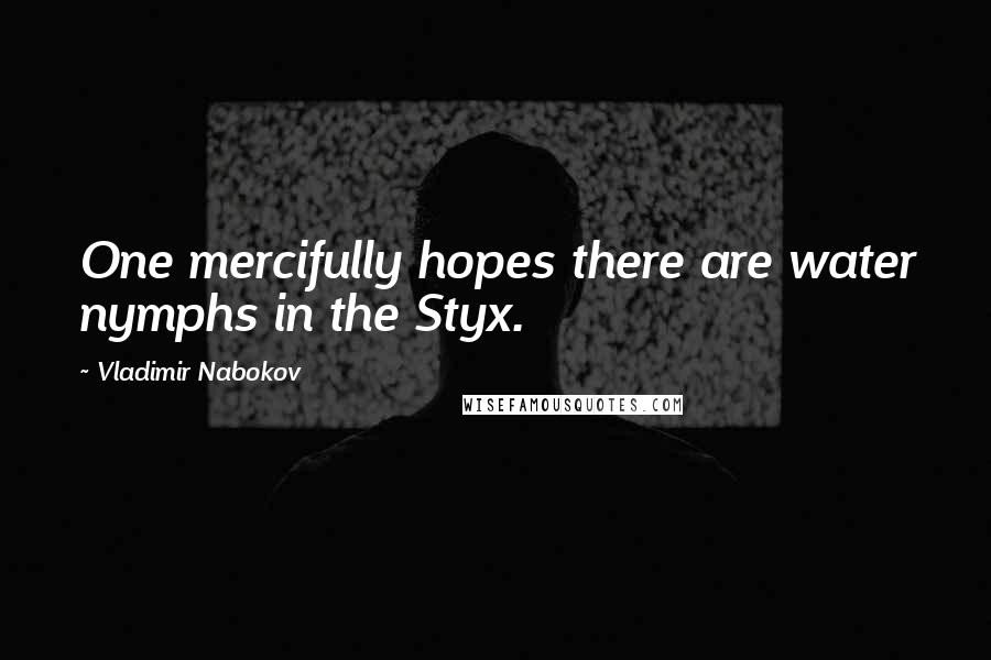 Vladimir Nabokov Quotes: One mercifully hopes there are water nymphs in the Styx.