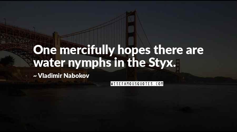 Vladimir Nabokov Quotes: One mercifully hopes there are water nymphs in the Styx.