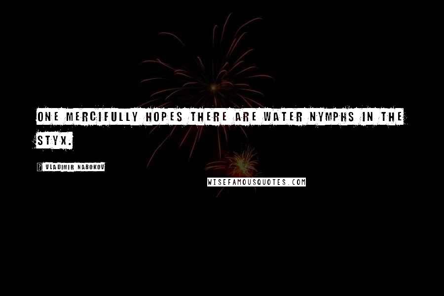 Vladimir Nabokov Quotes: One mercifully hopes there are water nymphs in the Styx.