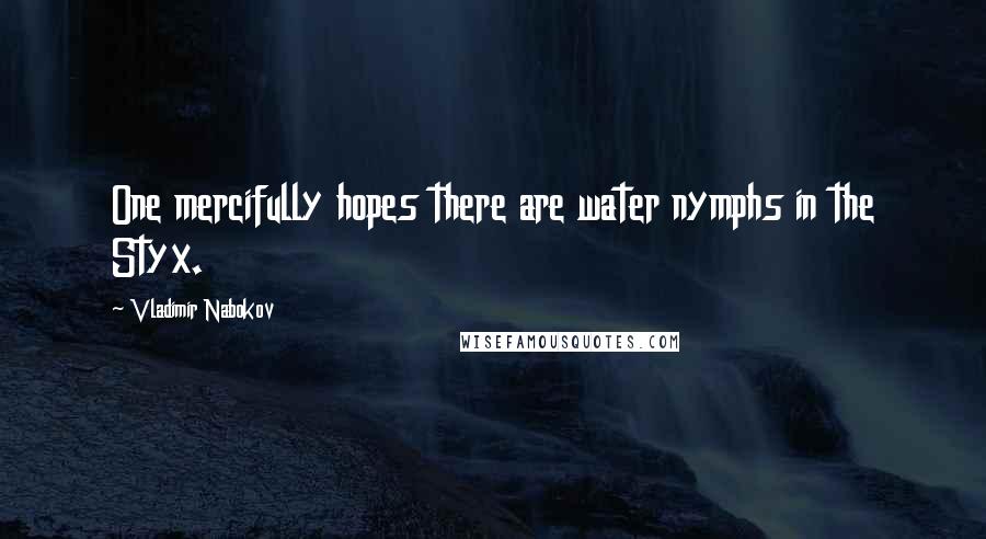 Vladimir Nabokov Quotes: One mercifully hopes there are water nymphs in the Styx.