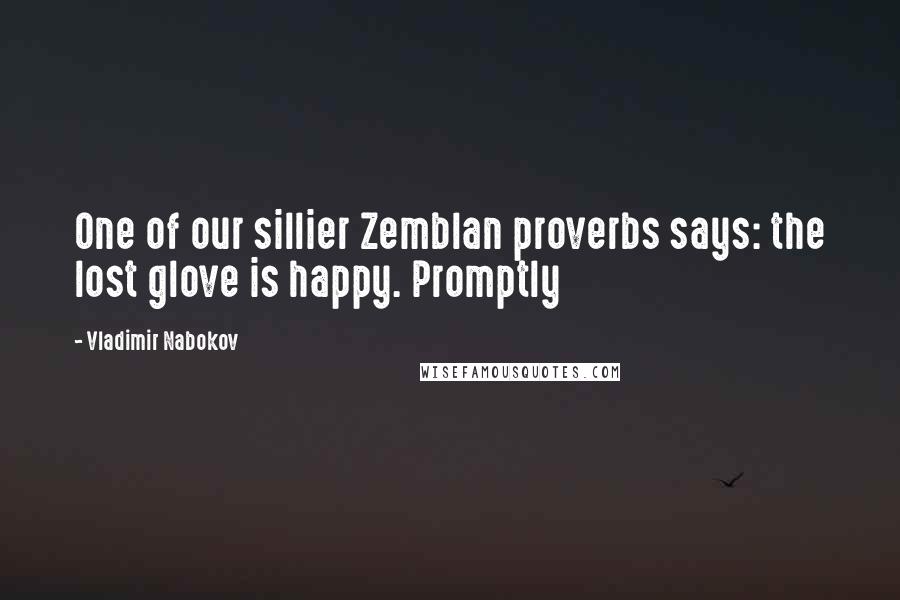 Vladimir Nabokov Quotes: One of our sillier Zemblan proverbs says: the lost glove is happy. Promptly