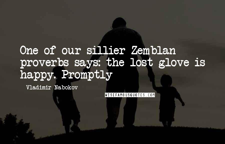 Vladimir Nabokov Quotes: One of our sillier Zemblan proverbs says: the lost glove is happy. Promptly