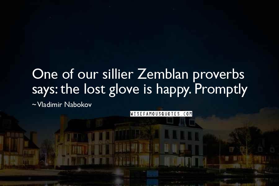 Vladimir Nabokov Quotes: One of our sillier Zemblan proverbs says: the lost glove is happy. Promptly