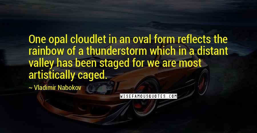 Vladimir Nabokov Quotes: One opal cloudlet in an oval form reflects the rainbow of a thunderstorm which in a distant valley has been staged for we are most artistically caged.