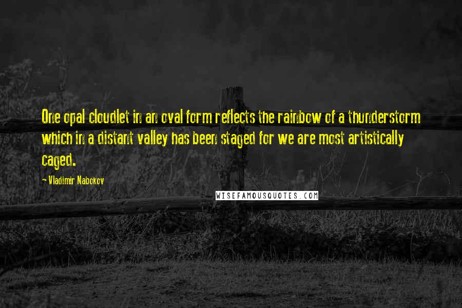 Vladimir Nabokov Quotes: One opal cloudlet in an oval form reflects the rainbow of a thunderstorm which in a distant valley has been staged for we are most artistically caged.