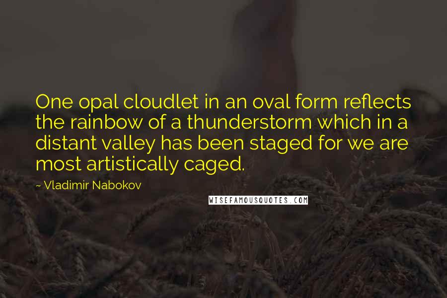 Vladimir Nabokov Quotes: One opal cloudlet in an oval form reflects the rainbow of a thunderstorm which in a distant valley has been staged for we are most artistically caged.