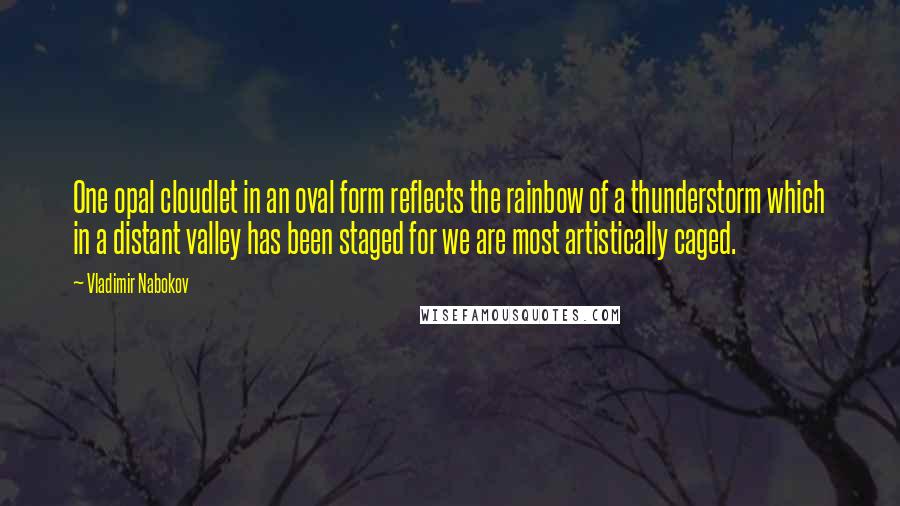 Vladimir Nabokov Quotes: One opal cloudlet in an oval form reflects the rainbow of a thunderstorm which in a distant valley has been staged for we are most artistically caged.