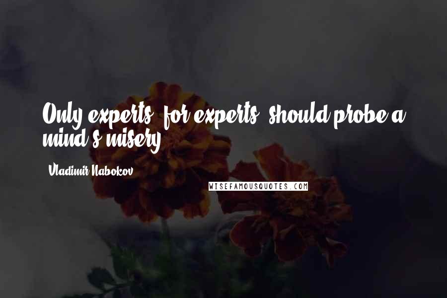 Vladimir Nabokov Quotes: Only experts, for experts, should probe a mind's misery.