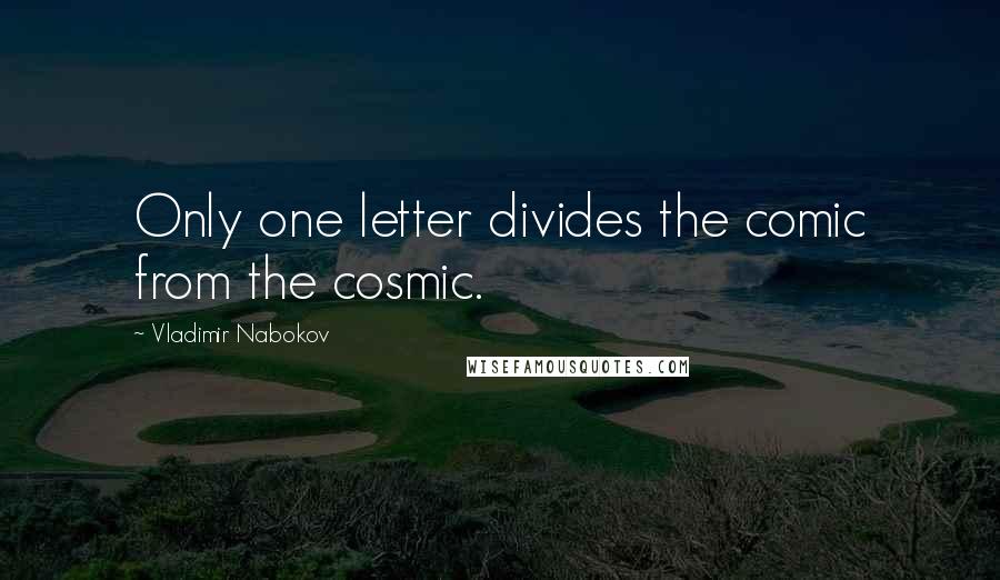 Vladimir Nabokov Quotes: Only one letter divides the comic from the cosmic.